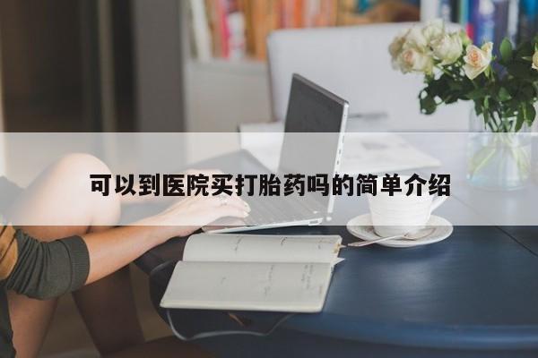 买流产药的联系方式可以到医院买打胎药吗的简单介绍