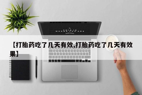 买流产药的联系方式【打胎药吃了几天有效,打胎药吃了几天有效果】