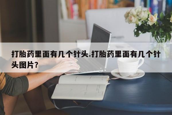 买流产药的联系方式打胎药里面有几个针头.打胎药里面有几个针头图片？
