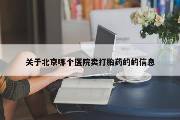 买流产药的联系方式关于北京哪个医院卖打胎药的的信息