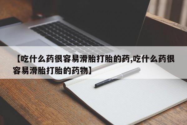 买流产药的联系方式【吃什么药很容易滑胎打胎的药,吃什么药很容易滑胎打胎的药物】