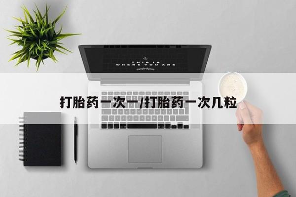 买流产药的联系方式打胎药一次一/打胎药一次几粒
