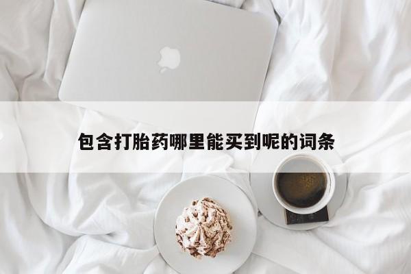 买流产药的联系方式包含打胎药哪里能买到呢的词条