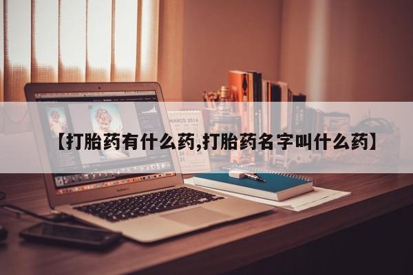 买流产药的联系方式【打胎药有什么药,打胎药名字叫什么药】
