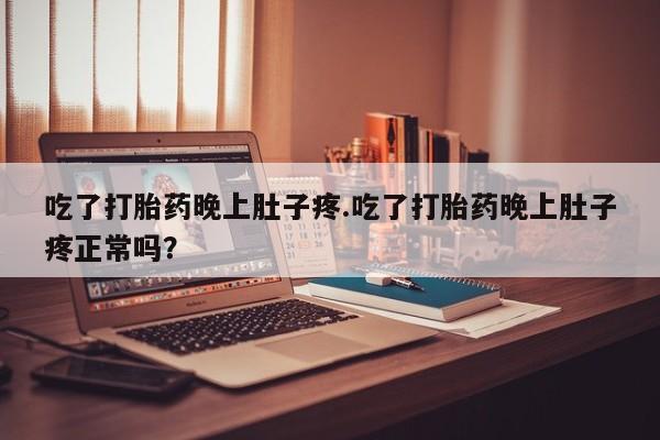 买流产药的联系方式吃了打胎药晚上肚子疼.吃了打胎药晚上肚子疼正常吗？