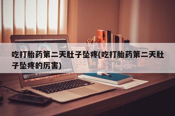 买流产药的联系方式吃打胎药第二天肚子坠疼(吃打胎药第二天肚子坠疼的厉害)