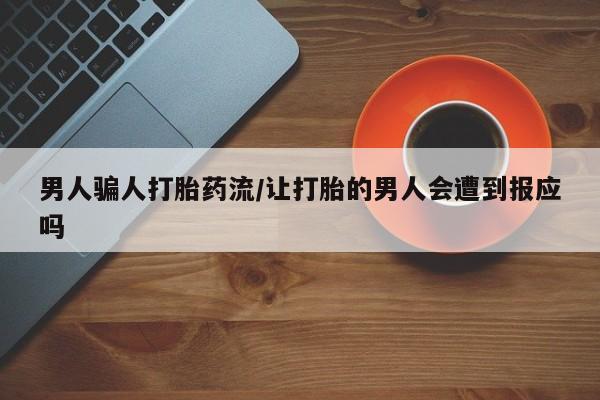 买流产药的联系方式男人骗人打胎药流/让打胎的男人会遭到报应吗