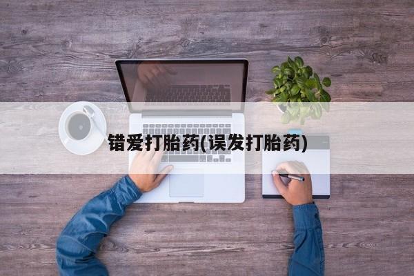 买流产药的联系方式错爱打胎药(误发打胎药)