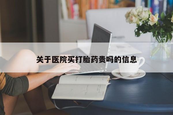 买流产药的联系方式关于医院买打胎药贵吗的信息