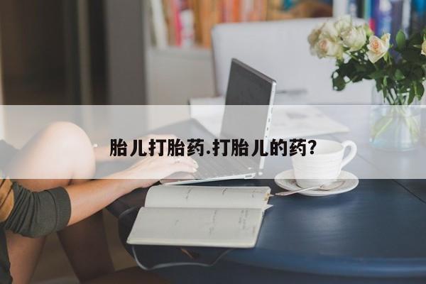 买流产药的联系方式胎儿打胎药.打胎儿的药？