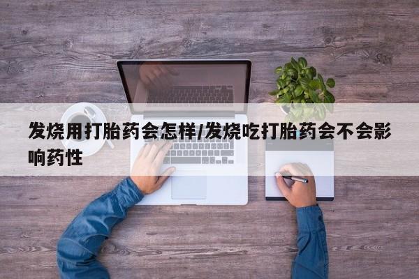 买流产药的联系方式发烧用打胎药会怎样/发烧吃打胎药会不会影响药性