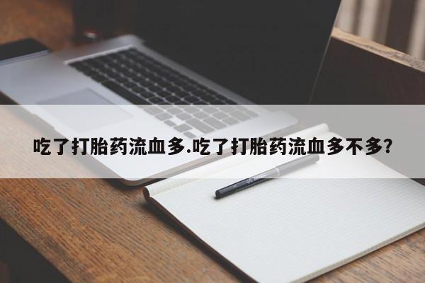 买流产药的联系方式吃了打胎药流血多.吃了打胎药流血多不多？