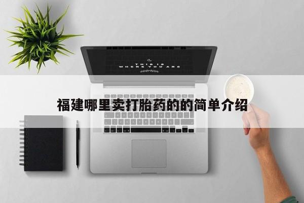 买流产药的联系方式福建哪里卖打胎药的的简单介绍