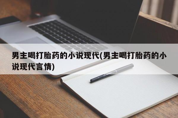 买流产药的联系方式男主喝打胎药的小说现代(男主喝打胎药的小说现代言情)