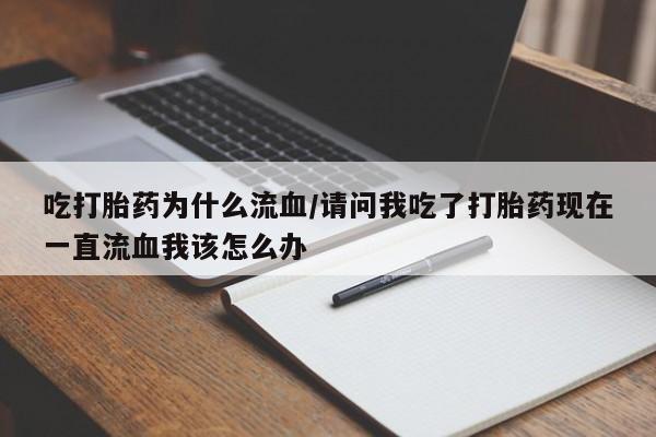买流产药的联系方式吃打胎药为什么流血/请问我吃了打胎药现在一直流血我该怎么办