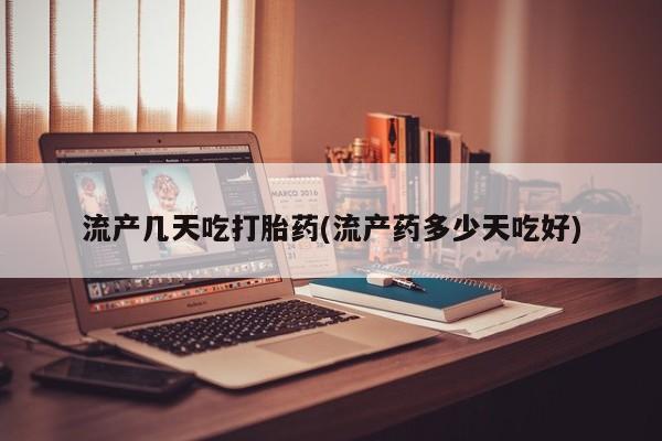 买流产药的联系方式流产几天吃打胎药(流产药多少天吃好)