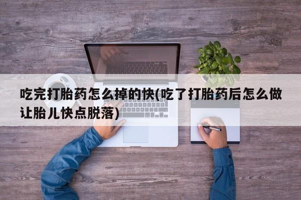 买流产药的联系方式吃完打胎药怎么掉的快(吃了打胎药后怎么做让胎儿快点脱落)