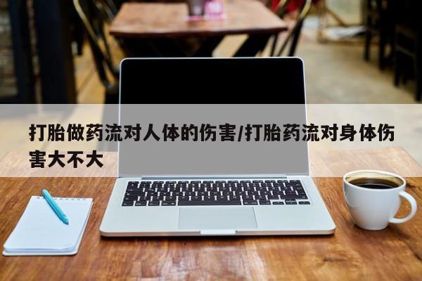 买流产药的联系方式打胎做药流对人体的伤害/打胎药流对身体伤害大不大
