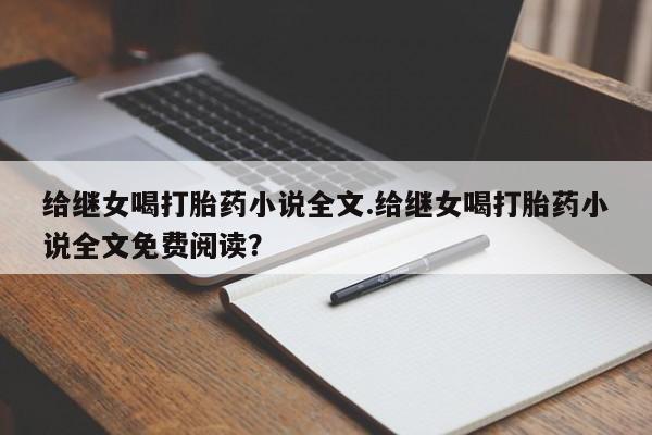 买流产药的联系方式给继女喝打胎药小说全文.给继女喝打胎药小说全文免费阅读？