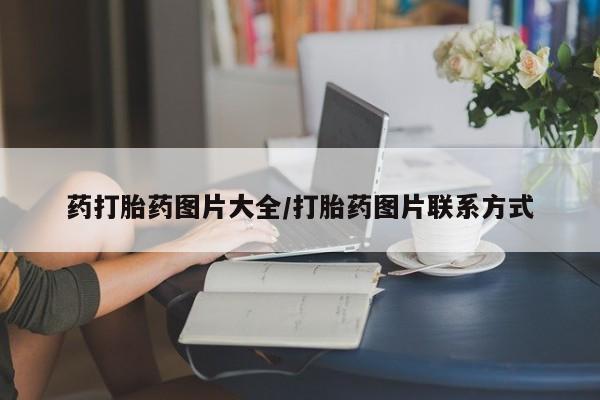 买流产药的联系方式药打胎药图片大全/打胎药图片联系方式