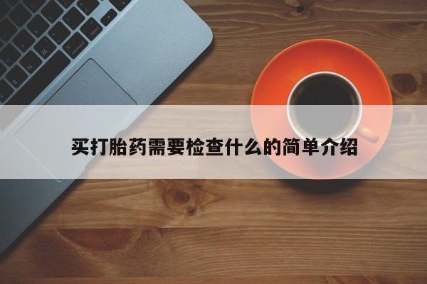 买流产药的联系方式买打胎药需要检查什么的简单介绍