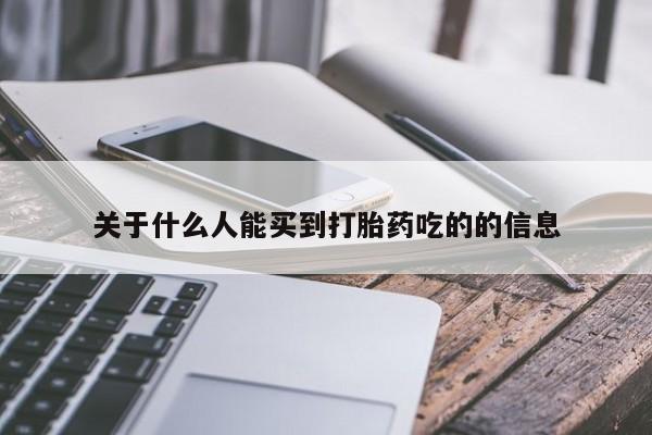 买流产药的联系方式关于什么人能买到打胎药吃的的信息