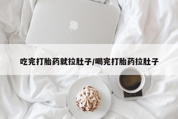 买流产药的联系方式吃完打胎药就拉肚子/喝完打胎药拉肚子