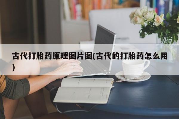 买流产药的联系方式古代打胎药原理图片图(古代的打胎药怎么用)
