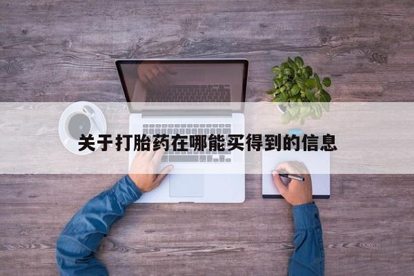 买流产药的联系方式关于打胎药在哪能买得到的信息
